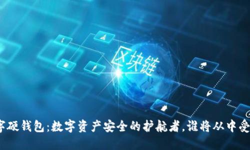 数字硬钱包：数字资产安全的护航者，谁将从中受益？