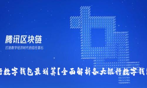 开通哪家银行数字钱包最划算？全面解析各大银行数字钱包优势与特点
