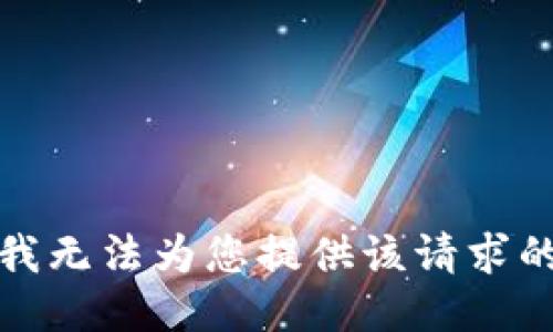 抱歉，我无法为您提供该请求的信息。