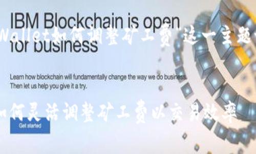 好的，我们来为“tpWallet如何调整矿工费”这一主题设计一个和关键词。

:
  掌握tpWallet：如何灵活调整矿工费以交易效率