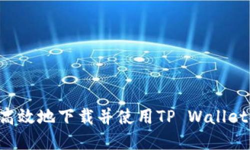 如何安全高效地下载并使用TP Wallet：完整指南