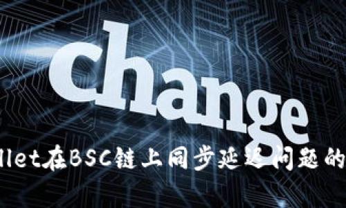 深入解析：tpWallet在BSC链上同步延迟问题的成因及解决方案