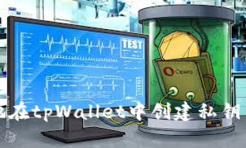 如何安全高效地在tpWallet中创建私钥并管理数字资产