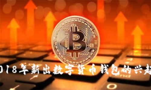 B注释行

突破传统：2018年新出数字货币钱包的兴起与未来趋势