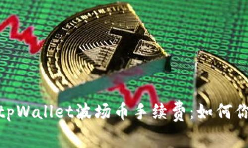 : 全面解析tpWallet波场币手续费：如何你的交易成本