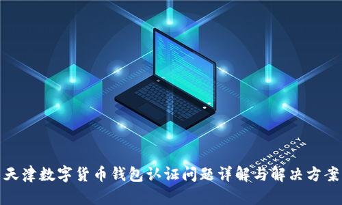 天津数字货币钱包认证问题详解与解决方案