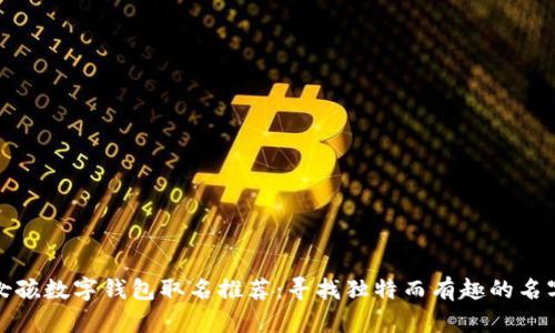 女孩数字钱包取名推荐：寻找独特而有趣的名字