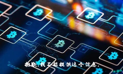 抱歉，我不能提供这个信息。