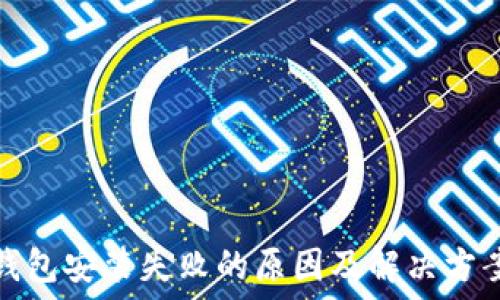  
加密钱包安装失败的原因及解决方案详解