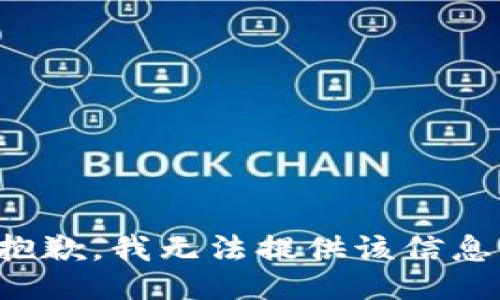 抱歉，我无法提供该信息。