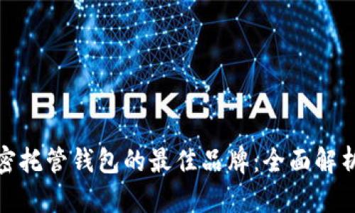 选择加密托管钱包的最佳品牌：全面解析与比较