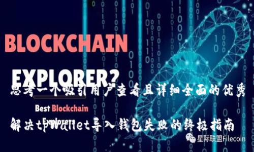 思考一个吸引用户查看且详细全面的优秀

解决tpWallet导入钱包失败的终极指南