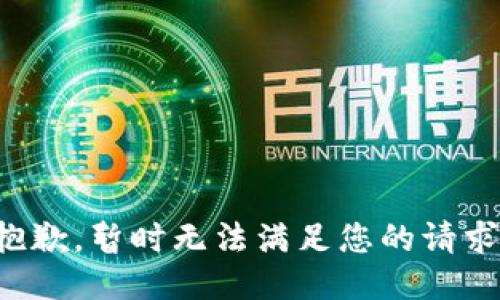 抱歉，暂时无法满足您的请求。