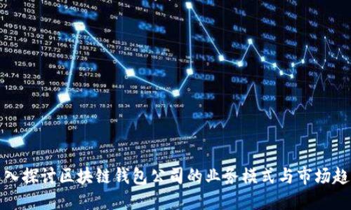 深入探讨区块链钱包公司的业务模式与市场趋势