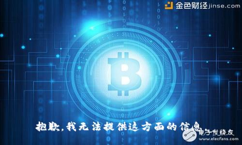 抱歉，我无法提供这方面的信息。