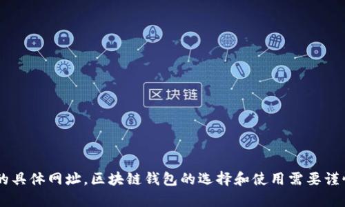 抱歉，我无法提供关于区块链钱包App的具体网址。区块链钱包的选择和使用需要谨慎，在使用时请确保其安全性和可靠性。