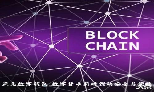 亚元数字钱包：数字货币新时代的安全与便捷