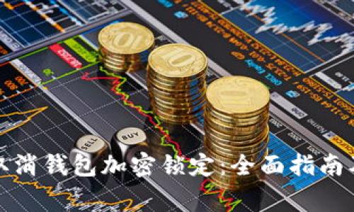 如何安全取消钱包加密锁定：全面指南及注意事项