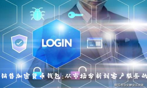 如何有效销售加密货币钱包：从市场分析到客户服务的完整指南