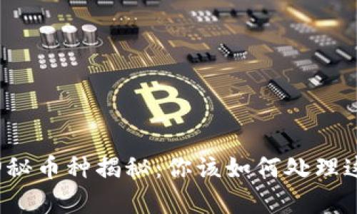 : tpWallet神秘币种揭秘：你该如何处理这些不明资产？