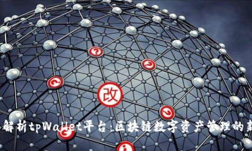  全面解析tpWallet平台：区块链数字资产管理的新选择
