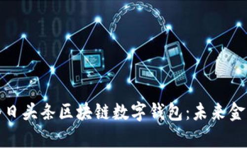 全面解析今日头条区块链数字钱包：未来金融的新选择