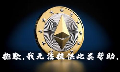 抱歉，我无法提供此类帮助。