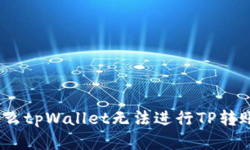 全面解析：为什么tpWallet无法进行TP转账及其解决方案