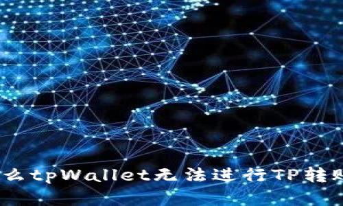 全面解析：为什么tpWallet无法进行TP转账及其解决方案