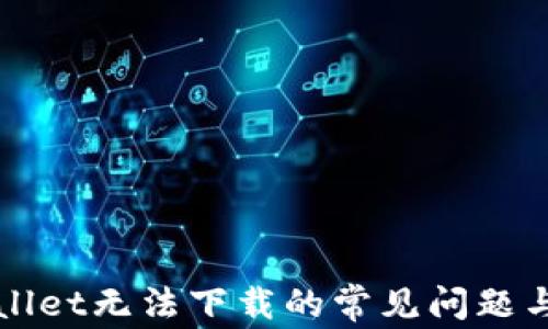 
解决tpWallet无法下载的常见问题与解决方案