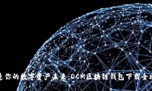 打造你的数字资产未来：DCM区块链钱包下载全攻略