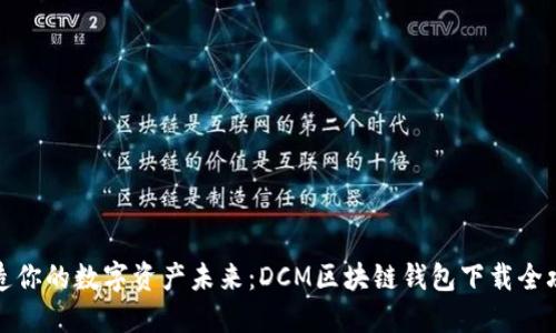 打造你的数字资产未来：DCM区块链钱包下载全攻略