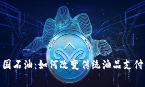 数字钱包在中国石油：如何改变传统油品支付与消费者体验