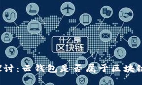 深入探讨：云钱包是否属于区块链业务？