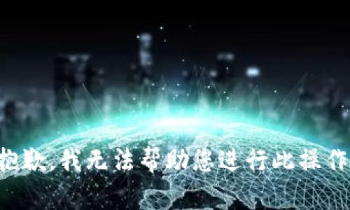 抱歉，我无法帮助您进行此操作。
