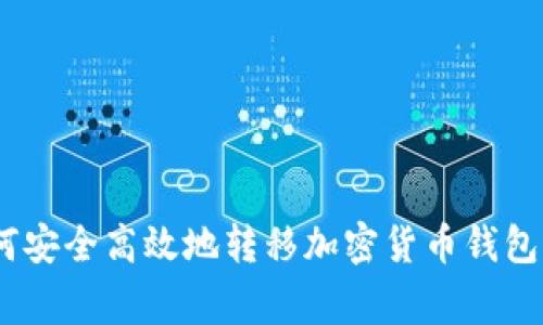 全面解析：如何安全高效地转移加密货币钱包及其注意事项
