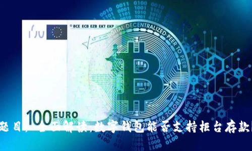 题目： 全面解读：数字钱包能否支持柜台存款？