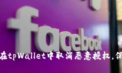 : 全面解析如何在tpWallet中取消恶意授权，保障您的资产安全