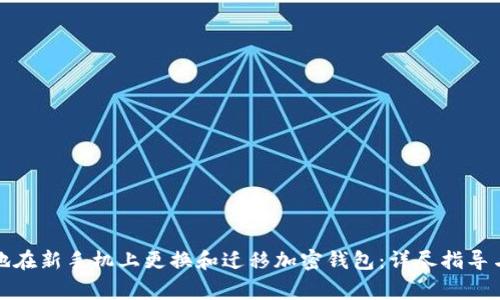 如何安全地在新手机上更换和迁移加密钱包：详尽指导与注意事项