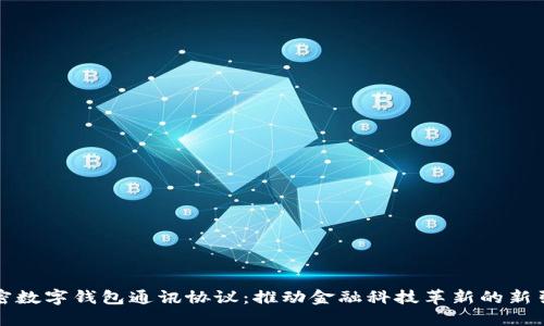解密数字钱包通讯协议：推动金融科技革新的新引擎