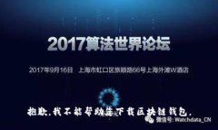 抱歉，我不能帮助您下载区块链钱包。