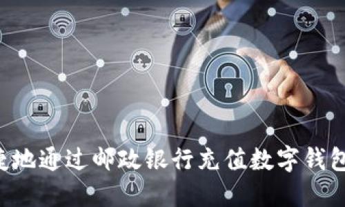 如何快速便捷地通过邮政银行充值数字钱包：全方位指南