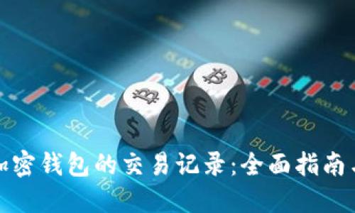 如何查看加密钱包的交易记录：全面指南与实用技巧
