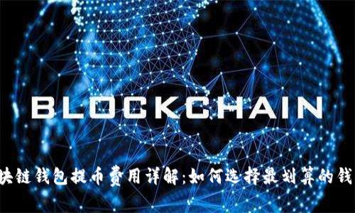 区块链钱包提币费用详解：如何选择最划算的钱包？