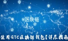 如何顺利安装和使用GTC区块链钱包？详尽指南与