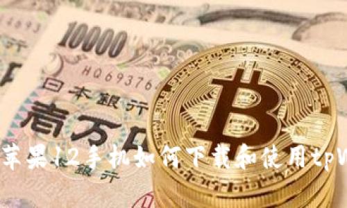 深入解析：苹果12手机如何下载和使用tpWallet应用