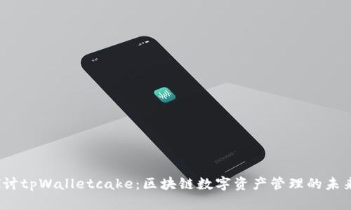  深入探讨tpWalletcake：区块链数字资产管理的未来与机遇