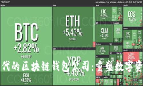 br
移动互联网时代的区块链钱包公司：重塑数字资产管理的未来
