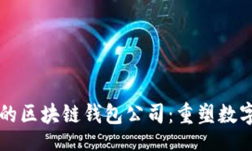 br
移动互联网时代的区块链钱包公司：重塑数字资产管理的未来