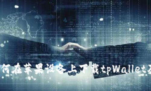 全面解读：如何在苹果设备上下载tpWallet及其使用指南